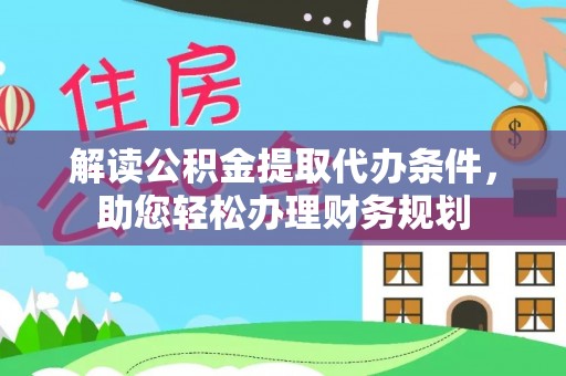 冷水江解读公积金提取代办条件，助您轻松办理财务规划