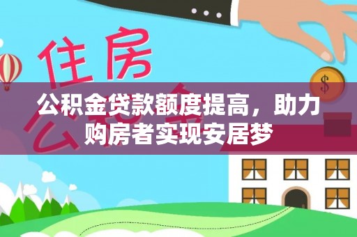 冷水江公积金贷款额度提高，助力购房者实现安居梦