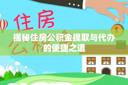 冷水江揭秘住房公积金提取与代办的便捷之道
