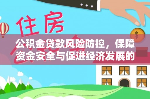冷水江公积金贷款风险防控，保障资金安全与促进经济发展的平衡之道