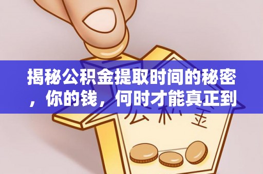 冷水江揭秘公积金提取时间的秘密，你的钱，何时才能真正到手？