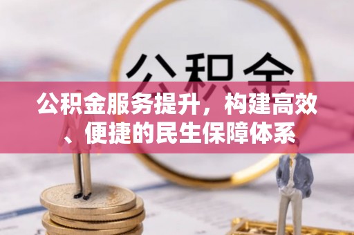 冷水江公积金服务提升，构建高效、便捷的民生保障体系