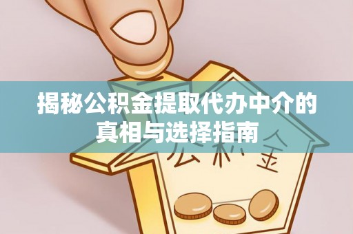 冷水江揭秘公积金提取代办中介的真相与选择指南