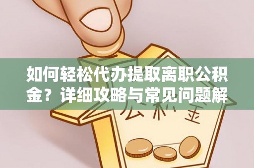 冷水江如何轻松代办提取离职公积金？详细攻略与常见问题解析