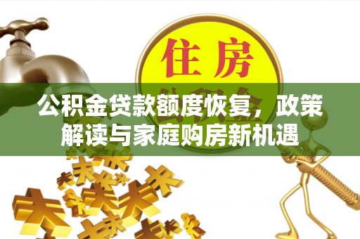 冷水江公积金贷款额度恢复，政策解读与家庭购房新机遇