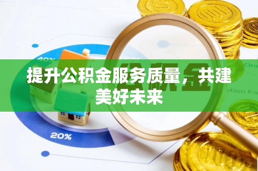 冷水江提升公积金服务质量，共建美好未来