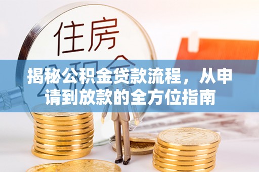 冷水江揭秘公积金贷款流程，从申请到放款的全方位指南
