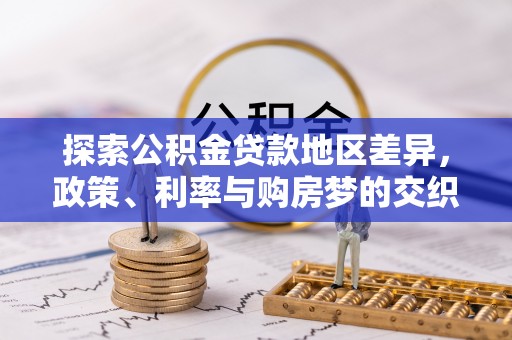 冷水江探索公积金贷款地区差异，政策、利率与购房梦的交织