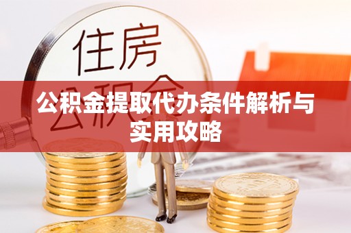 冷水江公积金提取代办条件解析与实用攻略