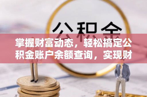 冷水江掌握财富动态，轻松搞定公积金账户余额查询，实现财务自由第一步