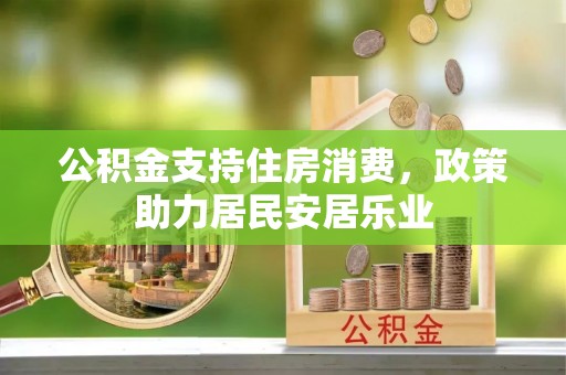 冷水江公积金支持住房消费，政策助力居民安居乐业