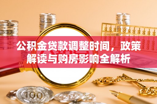 冷水江公积金贷款调整时间，政策解读与购房影响全解析