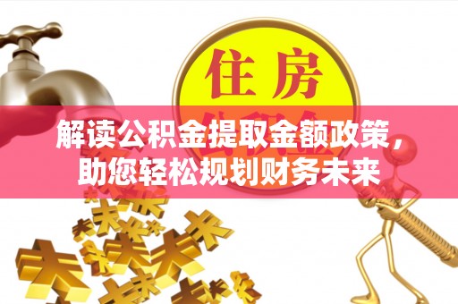 冷水江解读公积金提取金额政策，助您轻松规划财务未来