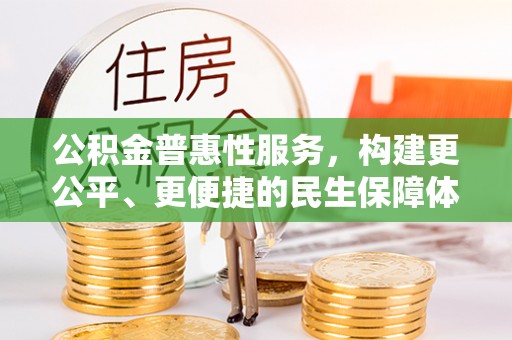 冷水江公积金普惠性服务，构建更公平、更便捷的民生保障体系