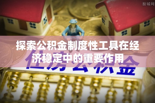 冷水江探索公积金制度性工具在经济稳定中的重要作用
