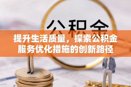 冷水江提升生活质量，探索公积金服务优化措施的创新路径