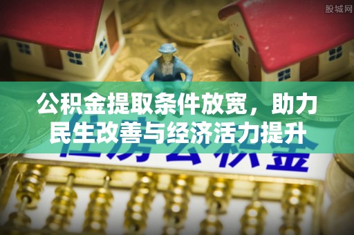 冷水江公积金提取条件放宽，助力民生改善与经济活力提升