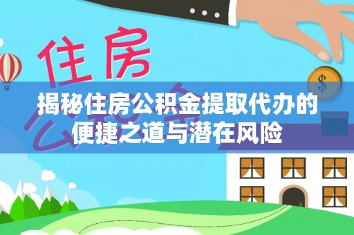 冷水江揭秘住房公积金提取代办的便捷之道与潜在风险