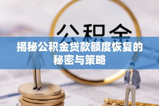 冷水江揭秘公积金贷款额度恢复的秘密与策略
