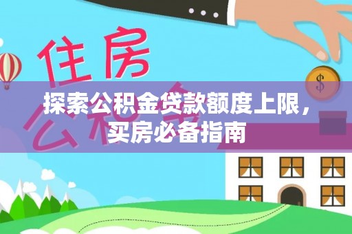 冷水江探索公积金贷款额度上限，买房必备指南
