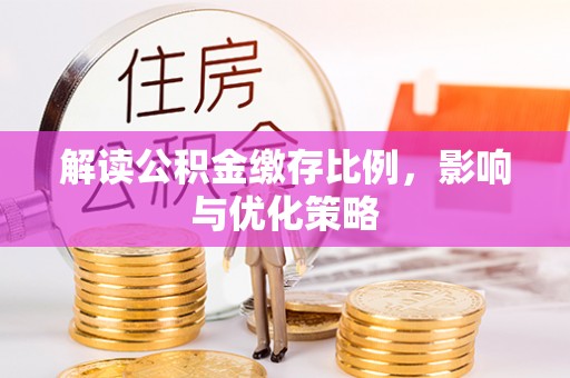 冷水江解读公积金缴存比例，影响与优化策略