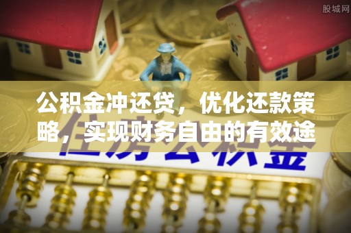 冷水江公积金冲还贷，优化还款策略，实现财务自由的有效途径