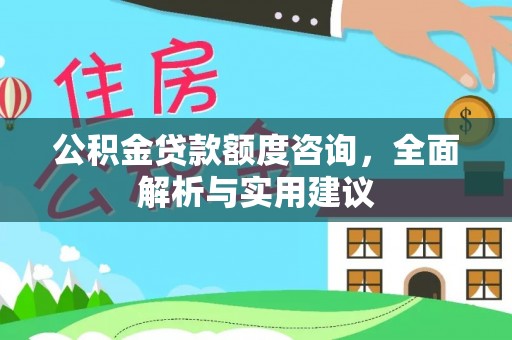 冷水江公积金贷款额度咨询，全面解析与实用建议