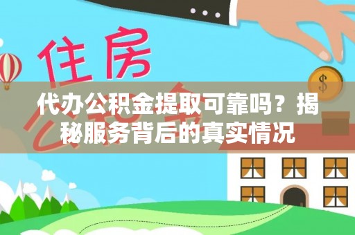 冷水江代办公积金提取可靠吗？揭秘服务背后的真实情况