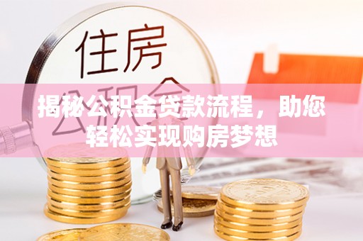 冷水江揭秘公积金贷款流程，助您轻松实现购房梦想