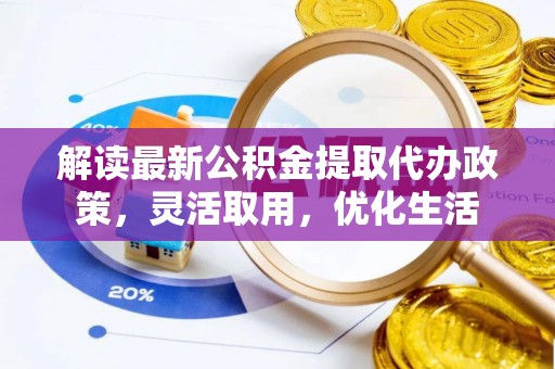 冷水江解读最新公积金提取代办政策，灵活取用，优化生活