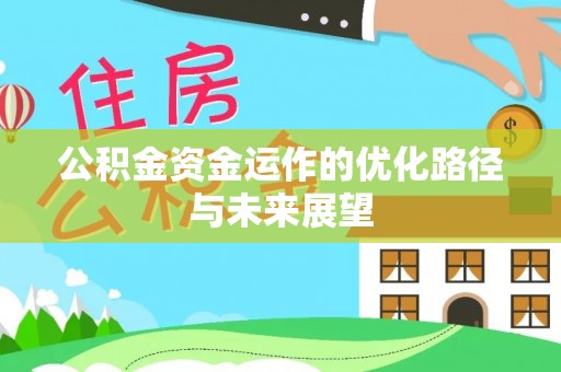 冷水江公积金资金运作的优化路径与未来展望