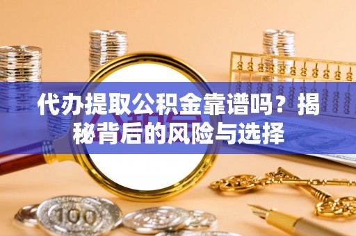 冷水江代办提取公积金靠谱吗？揭秘背后的风险与选择