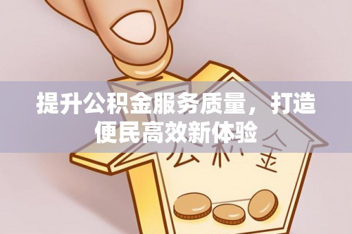 冷水江提升公积金服务质量，打造便民高效新体验