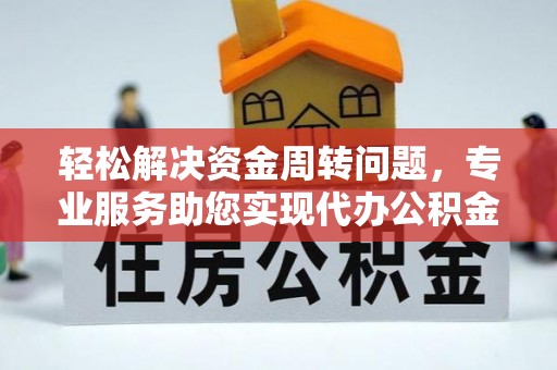 冷水江轻松解决资金周转问题，专业服务助您实现代办公积金提取