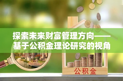 冷水江探索未来财富管理方向——基于公积金理论研究的视角