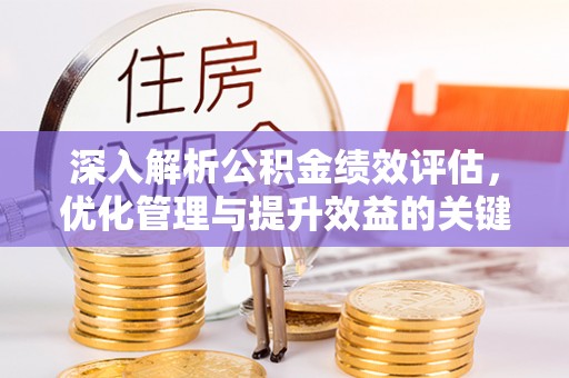 冷水江深入解析公积金绩效评估，优化管理与提升效益的关键路径