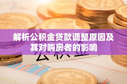 冷水江解析公积金贷款调整原因及其对购房者的影响