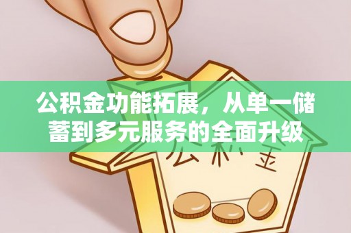 冷水江公积金功能拓展，从单一储蓄到多元服务的全面升级