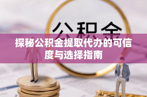 冷水江探秘公积金提取代办的可信度与选择指南