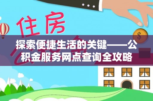 冷水江探索便捷生活的关键——公积金服务网点查询全攻略