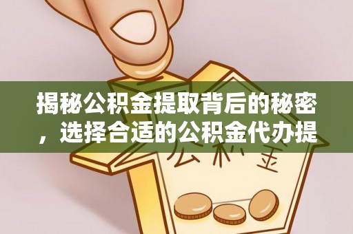 冷水江揭秘公积金提取背后的秘密，选择合适的公积金代办提取公司是关键