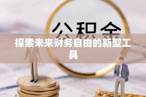 冷水江探索未来财务自由的新型工具