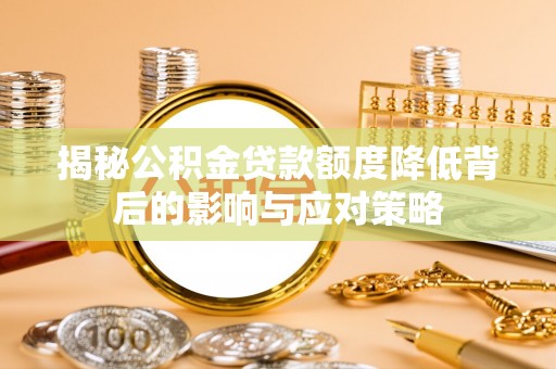 冷水江揭秘公积金贷款额度降低背后的影响与应对策略