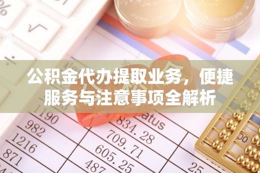 冷水江公积金代办提取业务，便捷服务与注意事项全解析