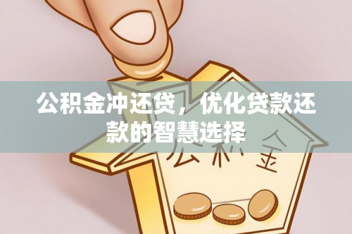 冷水江公积金冲还贷，优化贷款还款的智慧选择