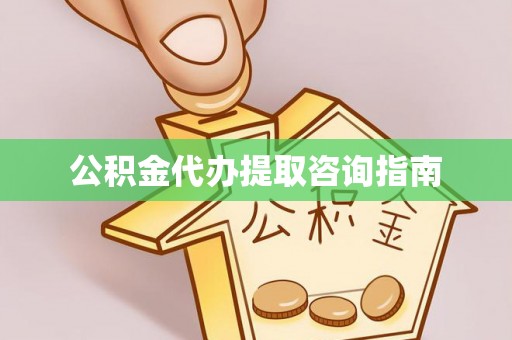 冷水江公积金代办提取咨询指南