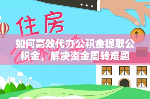 冷水江如何高效代办公积金提取公积金，解决资金周转难题