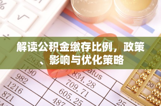 冷水江解读公积金缴存比例，政策、影响与优化策略