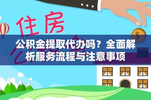 冷水江公积金提取代办吗？全面解析服务流程与注意事项