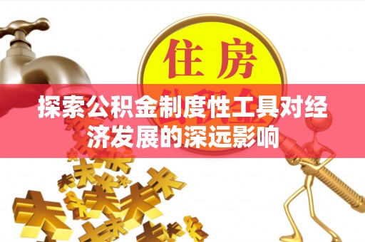 冷水江探索公积金制度性工具对经济发展的深远影响